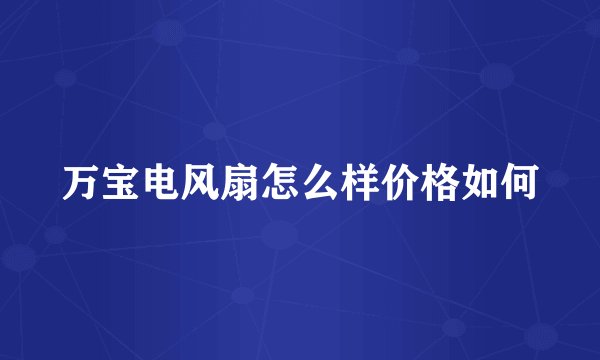 万宝电风扇怎么样价格如何