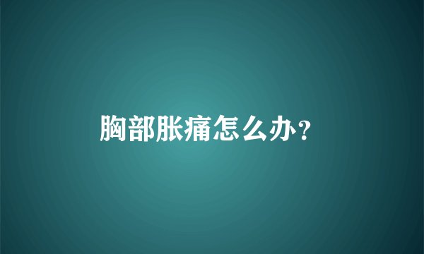 胸部胀痛怎么办？