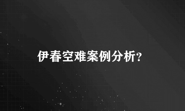伊春空难案例分析？