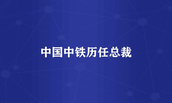 中国中铁历任总裁