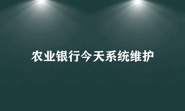 农业银行今天系统维护