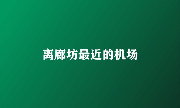 离廊坊最近的机场