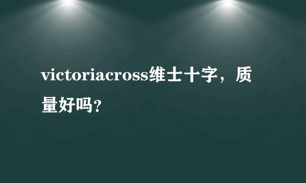 victoriacross维士十字，质量好吗？