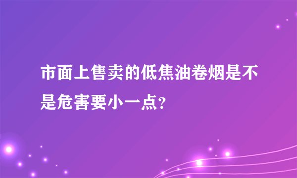 市面上售卖的低焦油卷烟是不是危害要小一点？