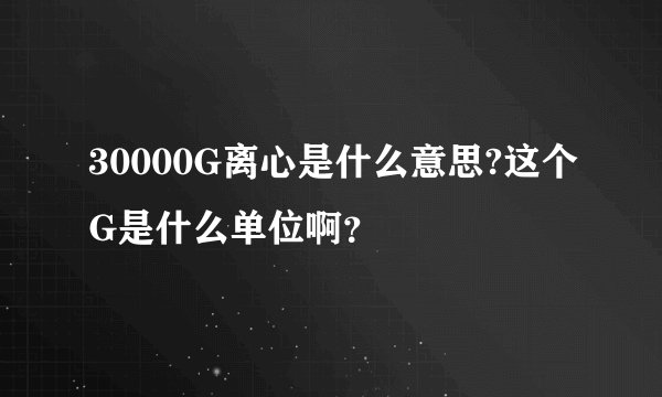 30000G离心是什么意思?这个G是什么单位啊？