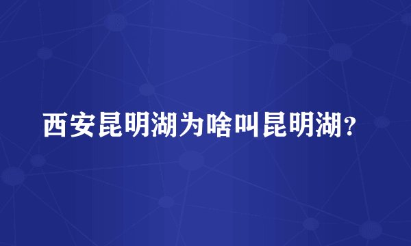 西安昆明湖为啥叫昆明湖？