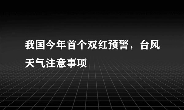 我国今年首个双红预警，台风天气注意事项