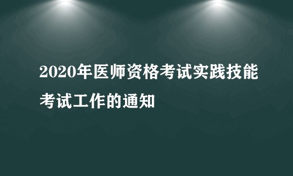 2020年医师资格考试实践技能考试工作的通知
