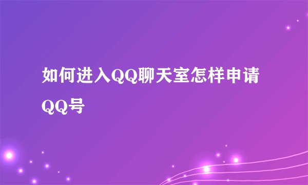 如何进入QQ聊天室怎样申请QQ号