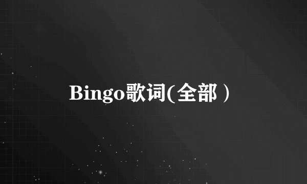 Bingo歌词(全部）