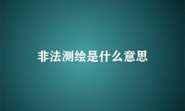 非法测绘是什么意思