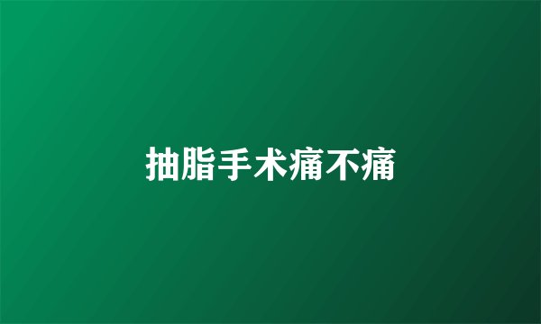 抽脂手术痛不痛