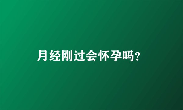 月经刚过会怀孕吗？