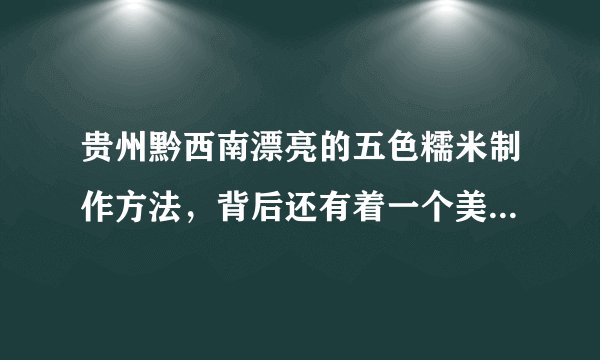 贵州黔西南漂亮的五色糯米制作方法，背后还有着一个美丽的故事