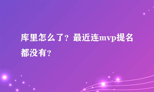 库里怎么了？最近连mvp提名都没有？