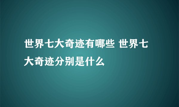 世界七大奇迹有哪些 世界七大奇迹分别是什么