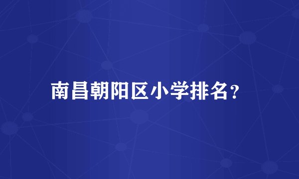 南昌朝阳区小学排名？