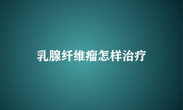 乳腺纤维瘤怎样治疗