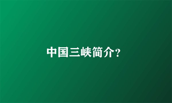 中国三峡简介？