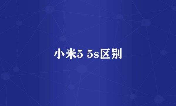 小米5 5s区别