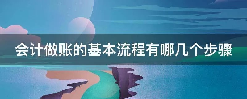 会计做账的基本流程有哪几个步骤