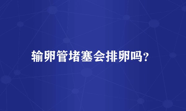 输卵管堵塞会排卵吗？