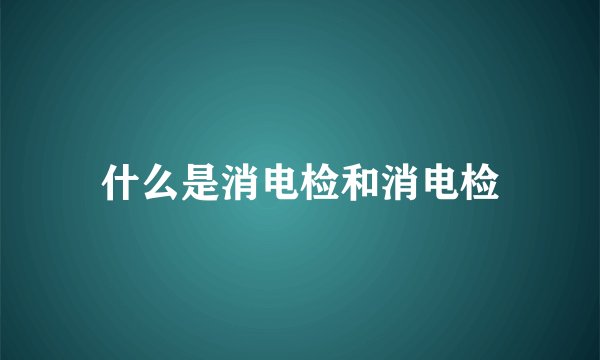 什么是消电检和消电检