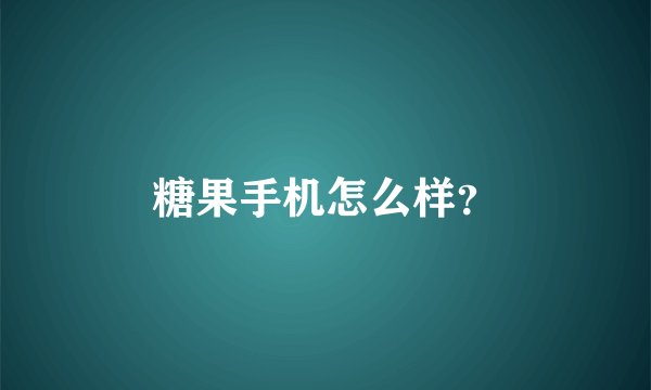 糖果手机怎么样？