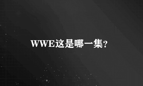 WWE这是哪一集？