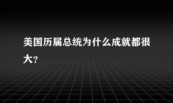 美国历届总统为什么成就都很大？
