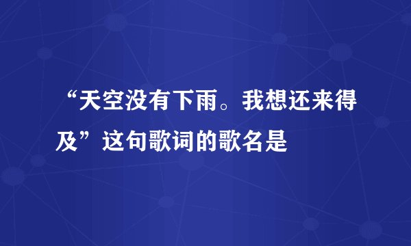 “天空没有下雨。我想还来得及”这句歌词的歌名是