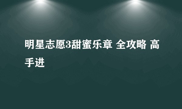 明星志愿3甜蜜乐章 全攻略 高手进