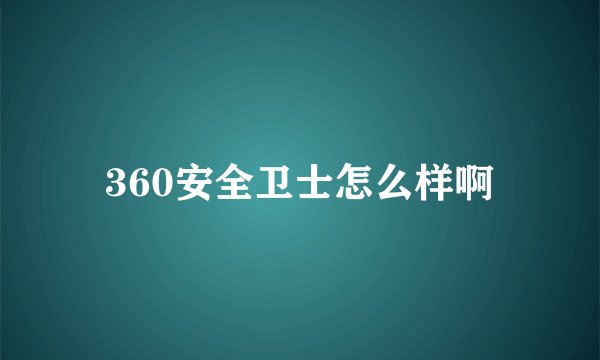 360安全卫士怎么样啊