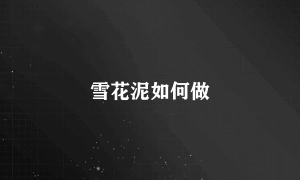 雪花泥如何做