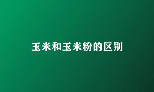 玉米和玉米粉的区别