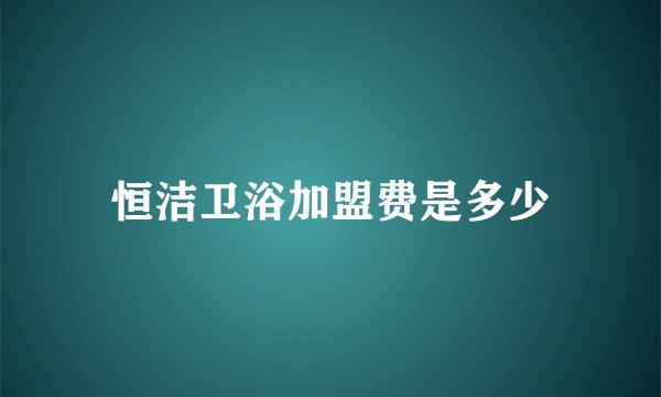 恒洁卫浴加盟费是多少