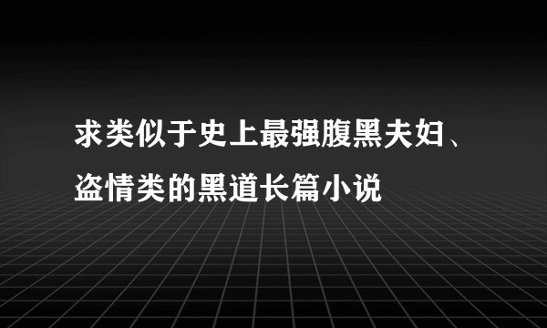 求类似于史上最强腹黑夫妇、盗情类的黑道长篇小说