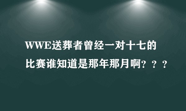 WWE送葬者曾经一对十七的比赛谁知道是那年那月啊？？？