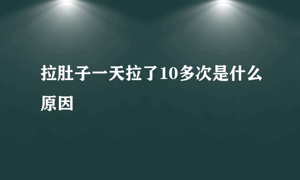 拉肚子一天拉了10多次是什么原因