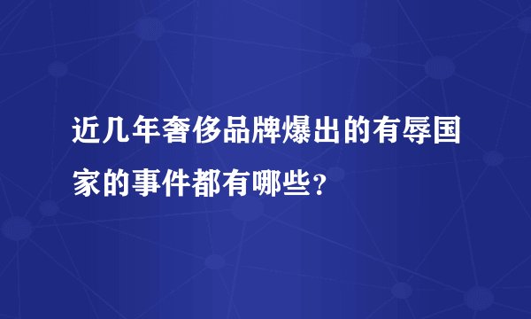 近几年奢侈品牌爆出的有辱国家的事件都有哪些？