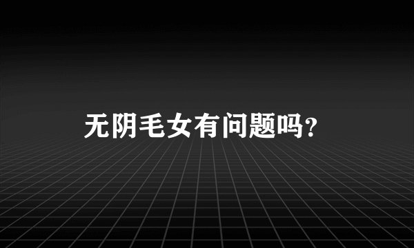 无阴毛女有问题吗？