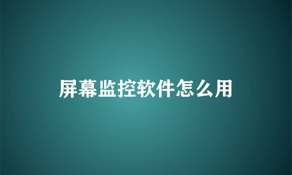 屏幕监控软件怎么用