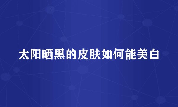 太阳晒黑的皮肤如何能美白