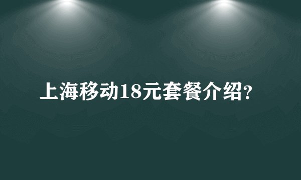 上海移动18元套餐介绍？