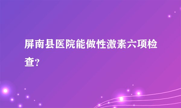 屏南县医院能做性激素六项检查？