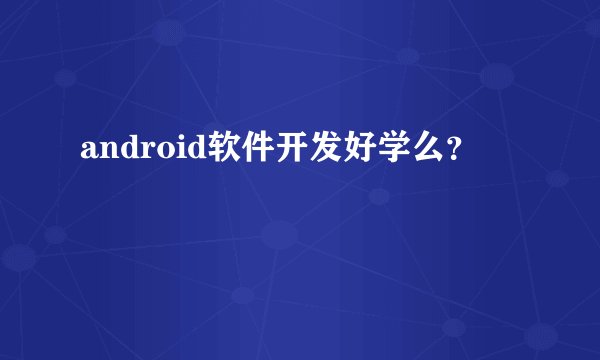 android软件开发好学么？