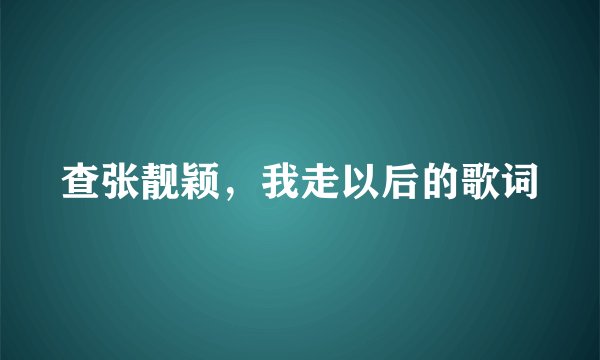 查张靓颖，我走以后的歌词