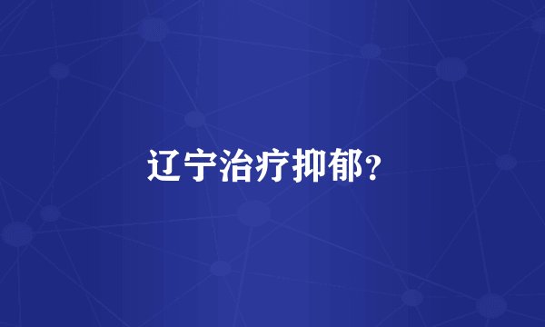 辽宁治疗抑郁？