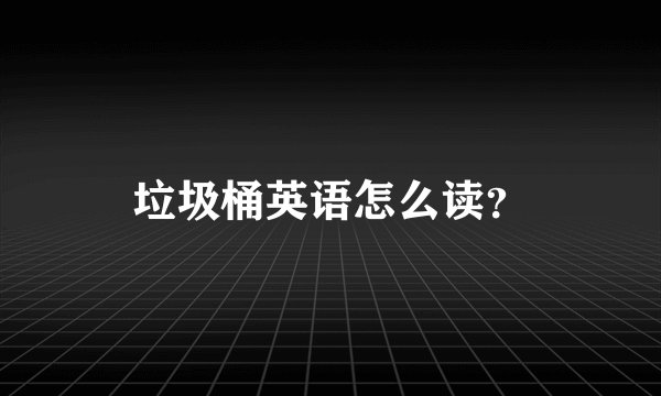 垃圾桶英语怎么读？