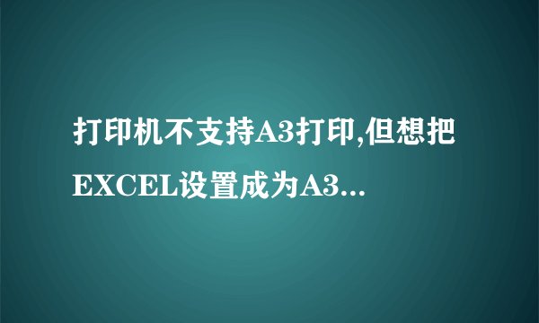 打印机不支持A3打印,但想把EXCEL设置成为A3,要如何弄呢,在公司又没有管理员权限,没法安装虚拟打印机